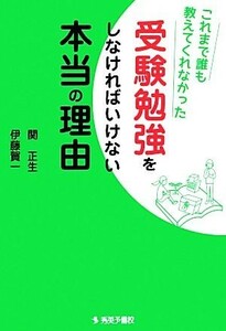 これまで誰も教えてくれなかった受験勉強をしなければいけない本当の理由／関正生，伊藤賀一【著】