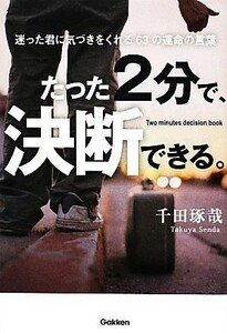 たった２分で、決断できる。 迷った君に気づきをくれる６３の運命の言葉／千田琢哉【著】