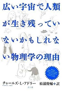 広い宇宙で人類が生き残っていないかもしれない物理学の理由／チャールズ・Ｌ．アドラー(著者),松浦俊輔(訳者)