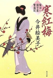 寒紅梅 髪ゆい猫字屋繁盛記 角川文庫／今井絵美子(著者)