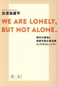 ＷＥ　ＡＲＥ　ＬＯＮＥＬＹ，ＢＵＴ　ＮＯＴ　ＡＬＯＮＥ． 現代の孤独と持続可能な経済圏としてのコミュニティ／佐渡島庸平(著者)