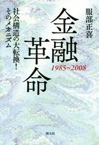 金融革命　１９８５～２００８ 社会構造の大転換！そのメカニズム／服部正喜(著者)