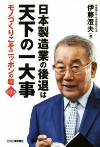 日本製造業の後退は天下の一大事 モノづくりこそニッポンの砦　第３弾／伊藤澄夫(著者)