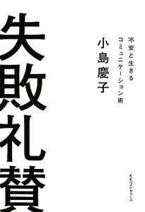 失敗礼賛 不安と生きるコミュニケーション術／小島慶子【著】