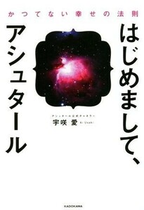 はじめまして、アシュタール かつてない幸せの法則／宇咲愛(著者)