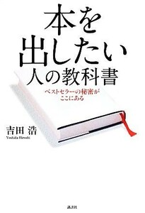 本を出したい人の教科書 ベストセラーの秘密がここにある／吉田浩【著】