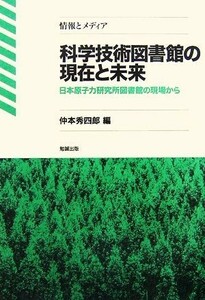 科学技術図書館の現在と未来 日本原子力研究所図書館の現場から 情報とメディア／仲本秀四郎【編】