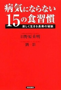 病気にならない１５の食習慣 楽しく生きる長寿の秘訣／日野原重明，劉影【著】