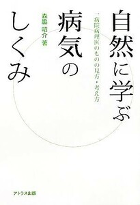 自然に学ぶ病気のしくみ 一病院病理医のものの見方・考え方／森脇昭介【著】