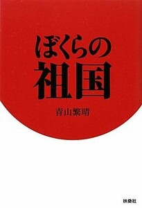 ぼくらの祖国／青山繁晴【著】