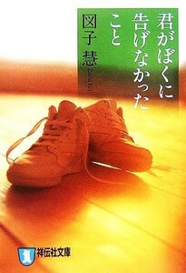 君がぼくに告げなかったこと 祥伝社文庫／図子慧(著者)