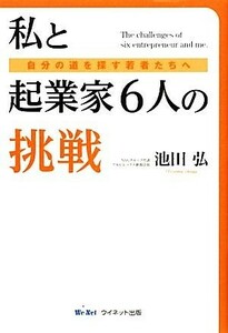 私と起業家６人の挑戦 自分の道を探す若者たちへ／池田弘【著】