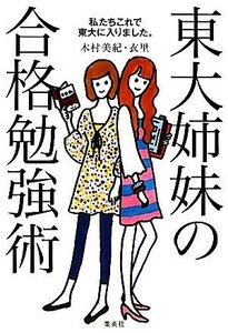 東大姉妹の合格勉強術／木村美紀，木村衣里【著】