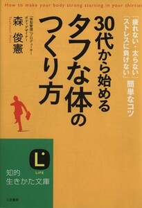 ３０代から始める「タフな体」のつくり方 「疲れない・太らない」「ストレスに負けない」簡単なコツ 知的生きかた文庫／森俊憲【著】