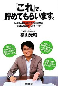 「これ」で、貯めてもらいます。 ５５００人超の家計を再生させた横山式貯金術１００本ノック／横山光昭【著】