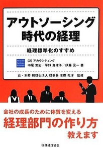 アウトソーシング時代の経理 経理標準化のすすめ／ＣＳアカウンティング，中尾篤史，平野真理子，伊藤元一【著】，本郷孔洋【監修】