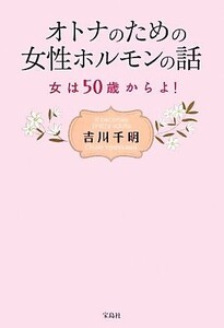 オトナのための女性ホルモンの話　女は５０歳からよ！ 吉川千明／著