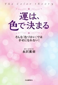 運は、色で決まる　Ｔｈｅ　Ｃｏｌｏｒ　ｔｈｅｏｒｙ そんな「色づかい」では幸せになれない！／永沢蜜羽(著者)