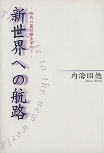 新世界への航路 時代の羅針盤を求めて／内海昭徳(著者)