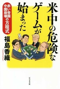 米中の危険なゲームが始まった 赤い帝国中国崩壊の方程式／福島香織(著者)