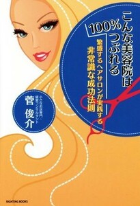 こんな美容院は１００％つぶれる 繁盛するヘアサロンが実践する非常識な成功法則／菅俊介(著者)