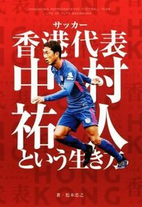 サッカー香港代表中村祐人という生き方 松本忠之／著