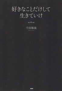 好きなことだけして生きていけ／千田琢哉(著者)