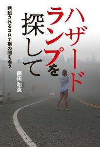 ハザードランプを探して 黙殺されるコロナ禍の闇を追う／藤田和恵(著者)