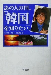あの人の国、「韓国」を知りたい。 宝島社文庫／ハングルスタート！編集部(編者)
