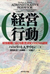 経営行動 経営組織における意思決定プロセスの研究／ハーバート・Ａ．サイモン【著】，松田武彦，高柳暁，二村敏子【訳】