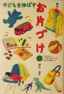 子どもを伸ばすお片づけ できる子とできない子とではぐんぐん差がつく／辰巳渚(著者)