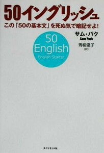 ５０イングリッシュ この「５０の基本文」を死ぬ気で暗記せよ！／サムパク(著者),青柳優子(訳者)