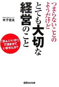 つまらないことのようだけどとても大切な経営のこと 「まぁ、いいか！」で済ませていませんか？／木子吉永【著】