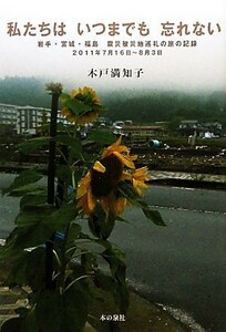 私たちはいつまでも忘れない 岩手・宮城・福島　震災被災地巡礼の旅の記録２０１１年７月１６日‐８月３日／木戸満知子【著】