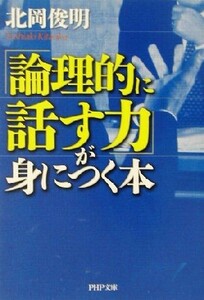 「論理的に話す力」が身につく本 ＰＨＰ文庫／北岡俊明(著者)