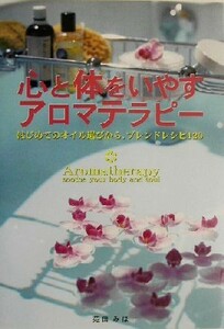 心と体をいやすアロマテラピー はじめてのオイル選びから、ブレンドレシピ１２０／苑田みほ(著者)