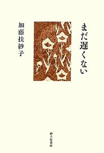 歌集　まだ遅くない／加藤扶紗子【著】