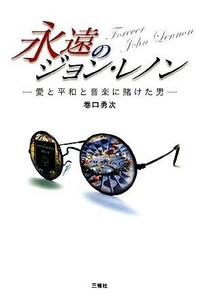 永遠のジョン・レノン 愛と平和と音楽に賭けた男／巻口勇次【著】