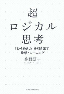 超ロジカル思考 「ひらめき力」を引き出す発想トレーニング／高野研一(著者)