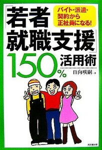 「若者就職支援」１５０％活用術 バイト・派遣・契約から正社員になる！ ＤＯ　ＢＯＯＫＳ／日向咲嗣【著】