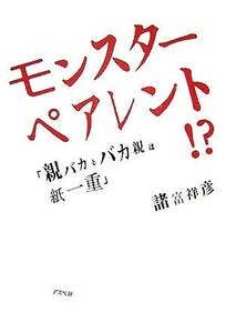 モンスターペアレント！？ 「親バカとバカ親は紙一重」／諸富祥彦【著】