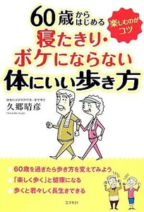 ６０歳からはじめる寝たきり・ボケにならない体にいい歩き方／久郷晴彦【著】