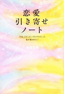 恋愛引き寄せノート　「でも」「だって」が口グセだった私が変われた！ 西原愛香／著