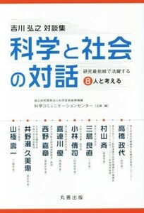 科学と社会の対話　吉川弘之対談集 研究最前線で活躍する８人と考える／吉川弘之,科学技術振興機構科学コミュニケーションセンター