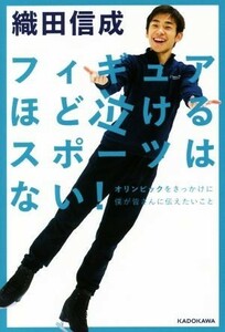 フィギュアほど泣けるスポーツはない！　オリンピックをきっかけに僕が皆さんに伝えたいこと 織田信成／著