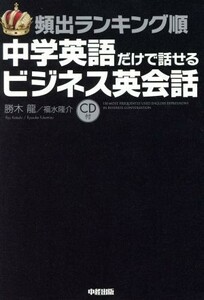 頻出ランキング順　中学英語だけで話せるビジネス英会話／勝木龍(著者),福水隆介(著者)