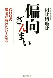 偏向ざんまい ＧＨＱの魔法が解けない人たち／阿比留瑠比(著者)