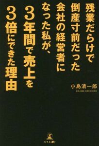 残業だらけで倒産寸前だった会社の経営者になった私が、３年間で売上を３倍にできた理由／小島清一郎(著者)