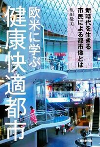 欧米に学ぶ健康快適都市 新時代を生きる市民による都市像とは／原田敬美(著者)