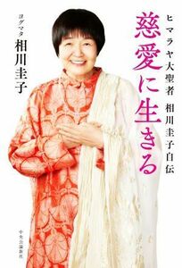 慈愛に生きる ヒマラヤ大聖者　相川圭子自伝／相川圭子(著者)